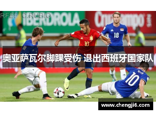 奥亚萨瓦尔脚踝受伤 退出西班牙国家队