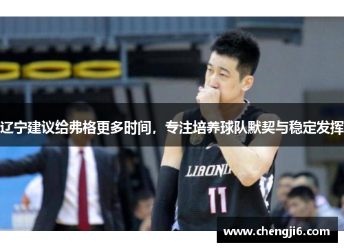 辽宁建议给弗格更多时间，专注培养球队默契与稳定发挥