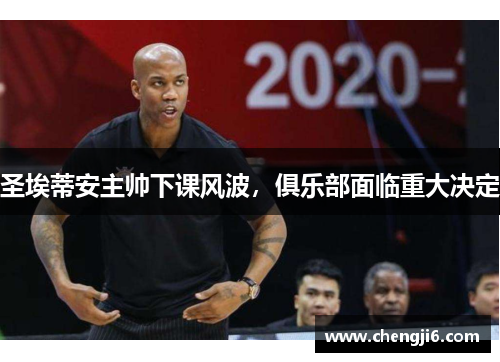 圣埃蒂安主帅下课风波，俱乐部面临重大决定