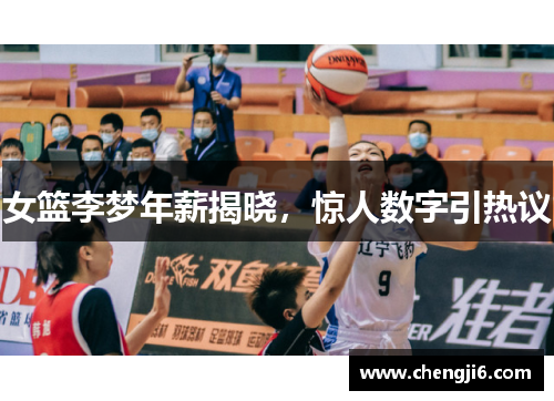女篮李梦年薪揭晓，惊人数字引热议