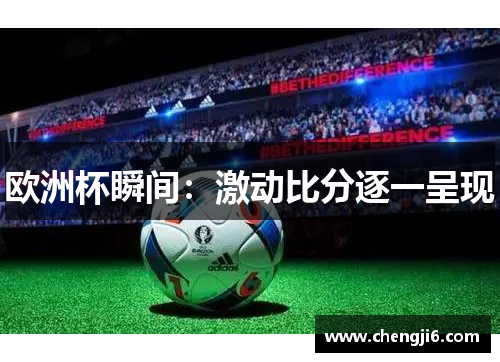 欧洲杯瞬间：激动比分逐一呈现